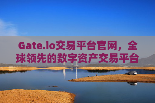 Gate.io交易平台官网，全球领先的数字资产交易平台