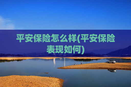 平安保险怎么样(平安保险表现如何)