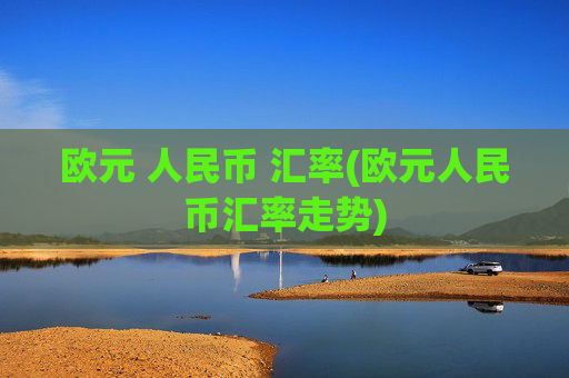 欧元 人民币 汇率(欧元人民币汇率走势)