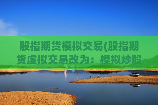 股指期货模拟交易(股指期货虚拟交易改为：模拟炒股达人)