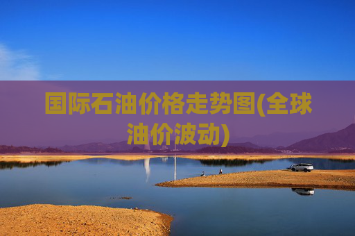 国际石油价格走势图(全球油价波动)