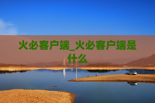 火必客户端_火必客户端是什么