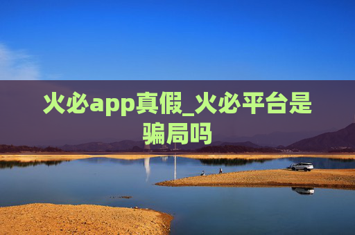 火必app真假_火必平台是骗局吗