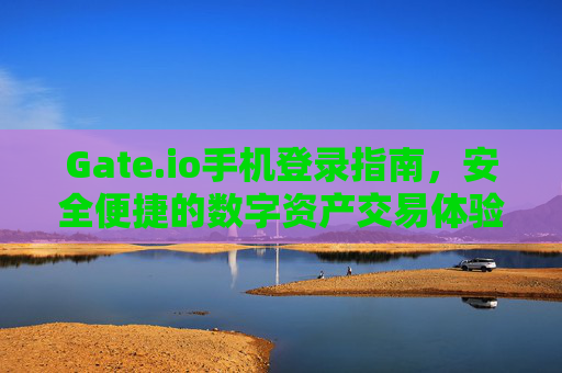 Gate.io手机登录指南，安全便捷的数字资产交易体验