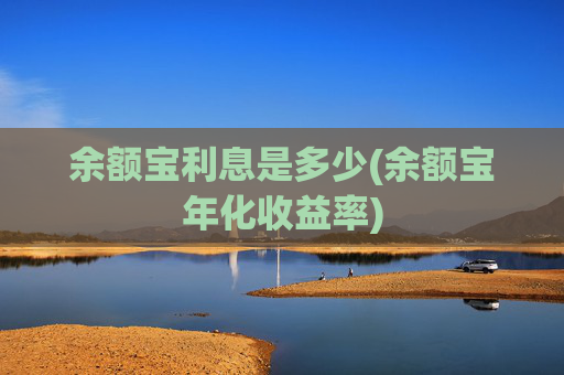余额宝利息是多少(余额宝年化收益率)