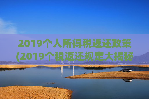 2019个人所得税返还政策(2019个税返还规定大揭秘)