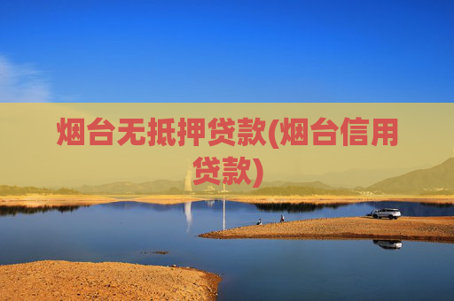 烟台无抵押贷款(烟台信用贷款)