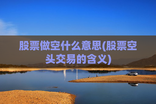 股票做空什么意思(股票空头交易的含义)