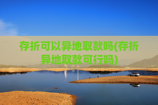 存折可以异地取款吗(存折异地取款可行吗)
