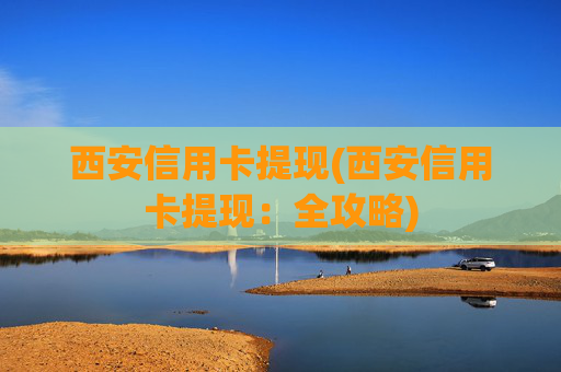 西安信用卡提现(西安信用卡提现：全攻略)