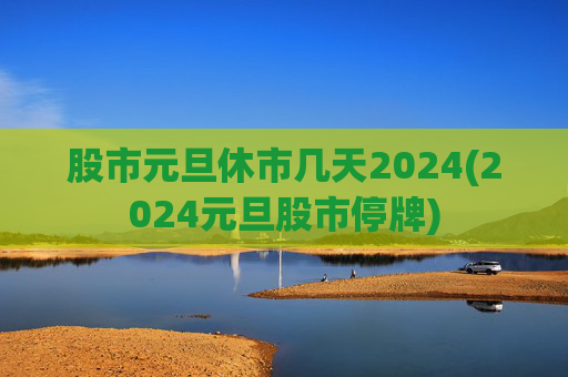股市元旦休市几天2024(2024元旦股市停牌)