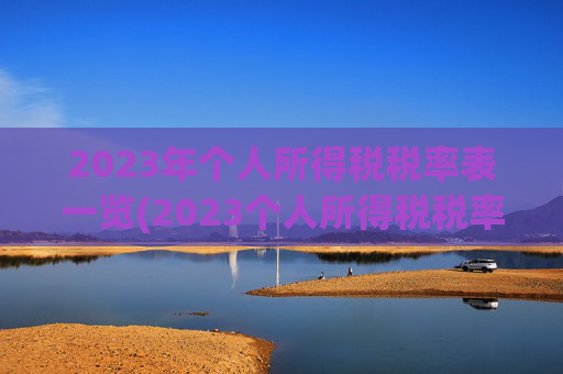 2023年个人所得税税率表一览(2023个人所得税税率表出炉)