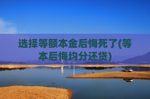 选择等额本金后悔死了(等本后悔均分还贷)