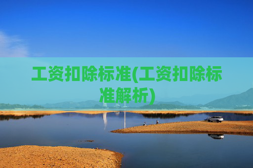 工资扣除标准(工资扣除标准解析)