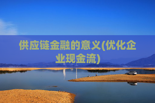 供应链金融的意义(优化企业现金流)