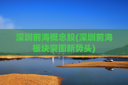 深圳前海概念股(深圳前海板块突围新势头)