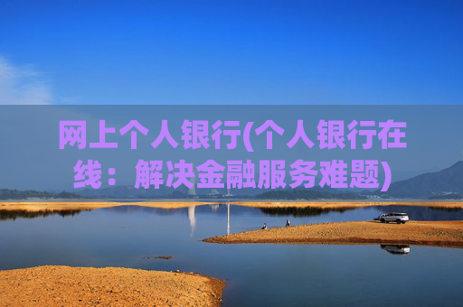 网上个人银行(个人银行在线：解决金融服务难题)