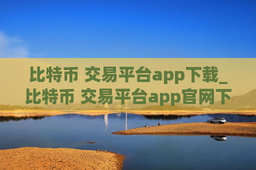 比特币 交易平台app下载_比特币 交易平台app官网下载