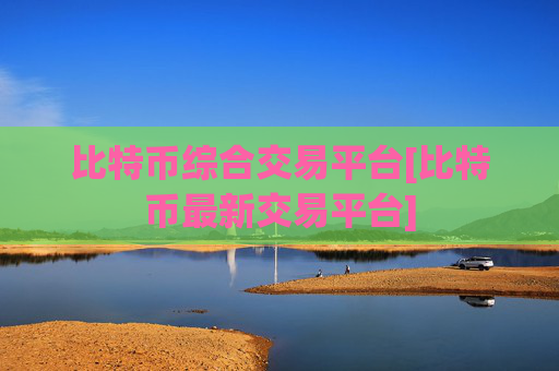 比特币综合交易平台[比特币最新交易平台]