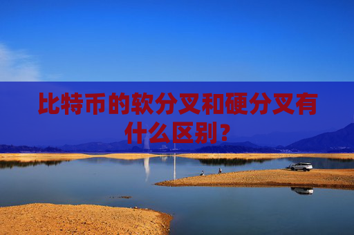 比特币的软分叉和硬分叉有什么区别？