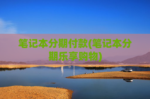 笔记本分期付款(笔记本分期乐享购物)