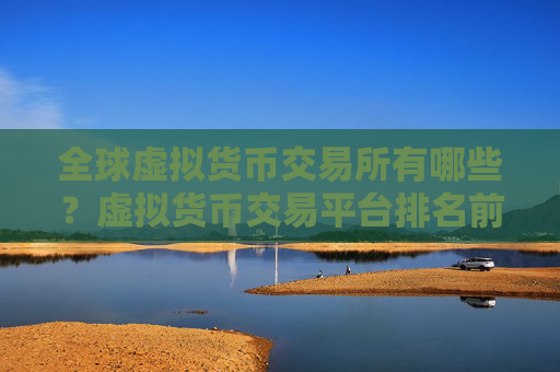 全球虚拟货币交易所有哪些？虚拟货币交易平台排名前八