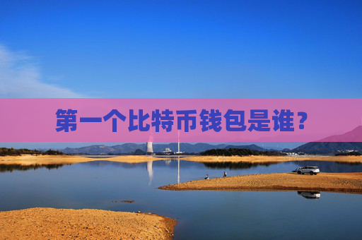 第一个比特币钱包是谁？