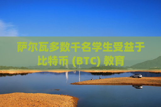 萨尔瓦多数千名学生受益于比特币 (BTC) 教育