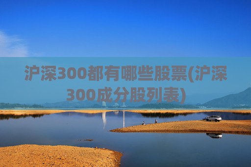 沪深300都有哪些股票(沪深300成分股列表)
