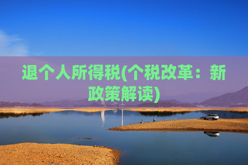 退个人所得税(个税改革：新政策解读)
