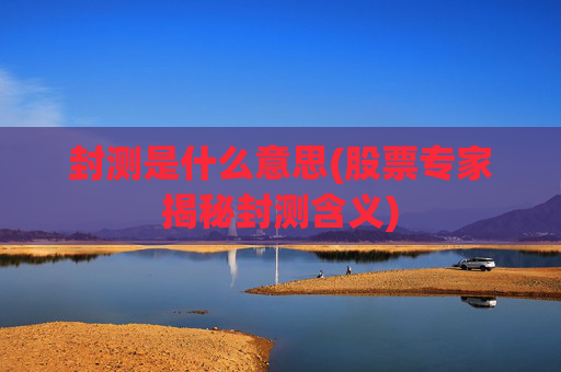 封测是什么意思(股票专家揭秘封测含义)