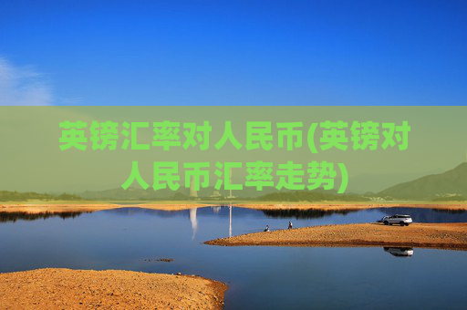 英镑汇率对人民币(英镑对人民币汇率走势)
