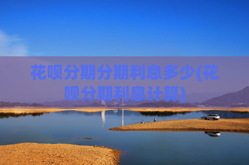 花呗分期分期利息多少(花呗分期利息计算)