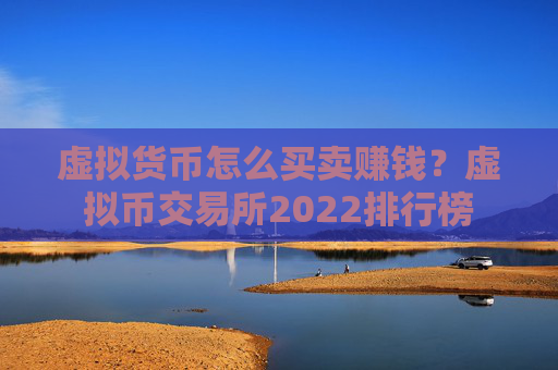 虚拟货币怎么买卖赚钱？虚拟币交易所2022排行榜