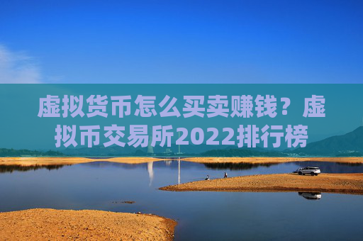 虚拟货币怎么买卖赚钱？虚拟币交易所2022排行榜