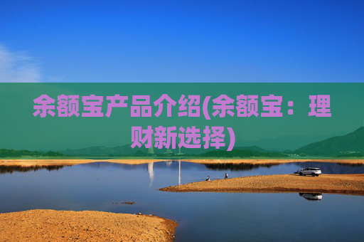 余额宝产品介绍(余额宝：理财新选择)