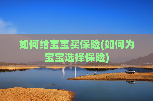 如何给宝宝买保险(如何为宝宝选择保险)
