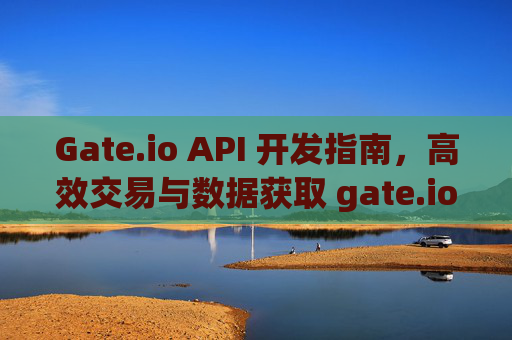 Gate.io API 开发指南，高效交易与数据获取 gate.ioapi