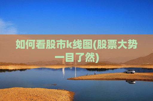 如何看股市k线图(股票大势一目了然)