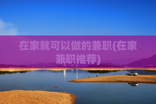 在家就可以做的兼职(在家兼职推荐)
