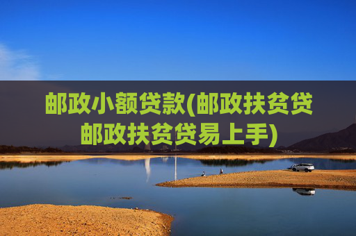 邮政小额贷款(邮政扶贫贷邮政扶贫贷易上手)