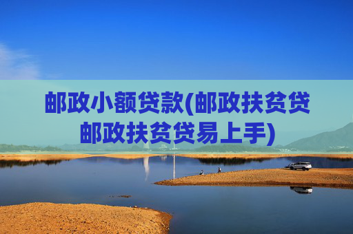 邮政小额贷款(邮政扶贫贷邮政扶贫贷易上手)