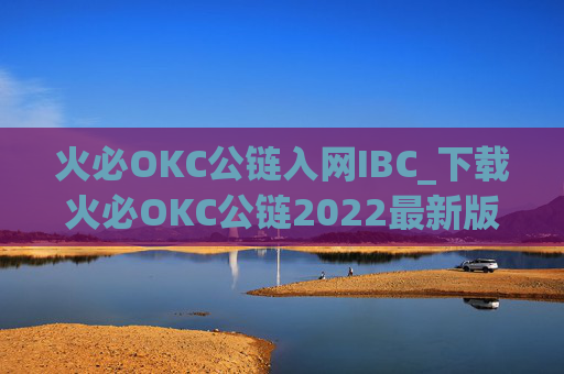 火必OKC公链入网IBC_下载火必OKC公链2022最新版轻松跨链转账