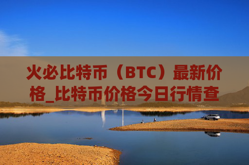 火必比特币（BTC）最新价格_比特币价格今日行情查询