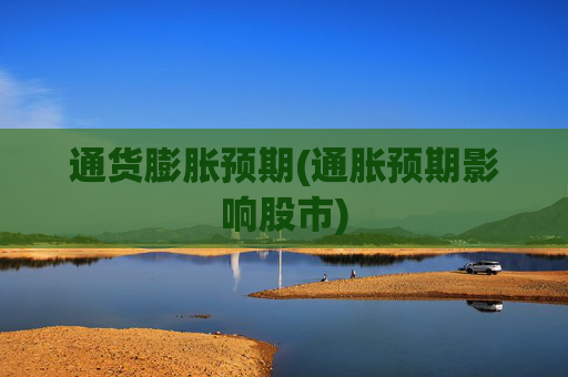 通货膨胀预期(通胀预期影响股市)