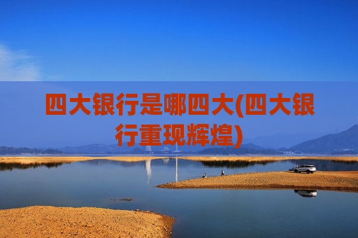 四大银行是哪四大(四大银行重现辉煌)