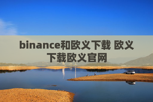 binance和欧义下载 欧义下载欧义官网