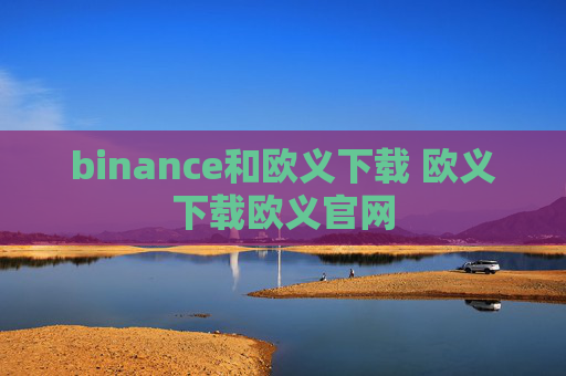binance和欧义下载 欧义下载欧义官网