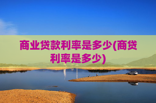 商业贷款利率是多少(商贷利率是多少)