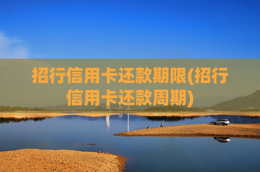 招行信用卡还款期限(招行信用卡还款周期)